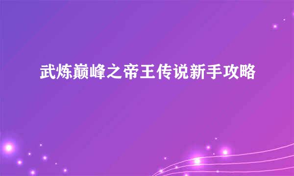 武炼巅峰之帝王传说新手攻略