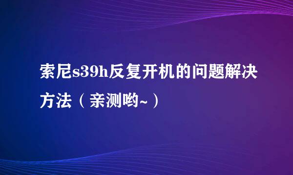 索尼s39h反复开机的问题解决方法（亲测哟~）