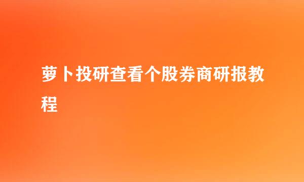 萝卜投研查看个股券商研报教程