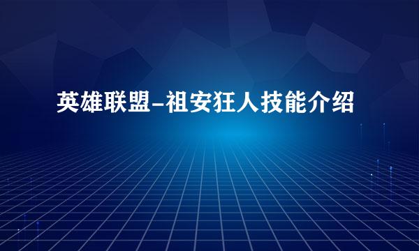 英雄联盟-祖安狂人技能介绍