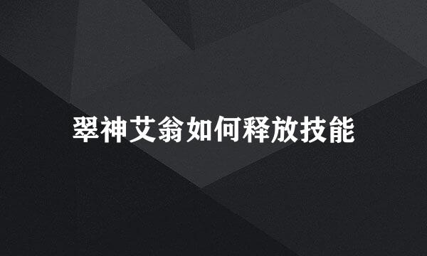 翠神艾翁如何释放技能