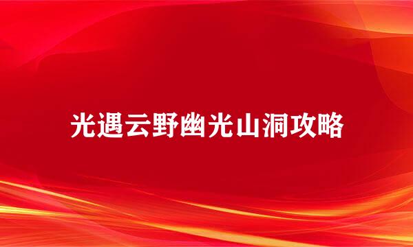 光遇云野幽光山洞攻略