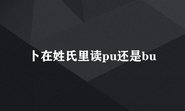 卜在姓氏里读pu还是bu