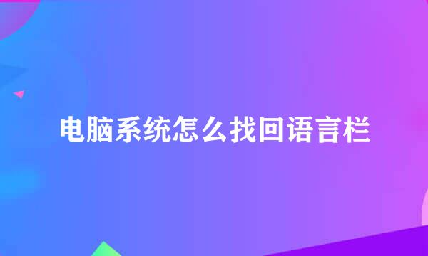 电脑系统怎么找回语言栏