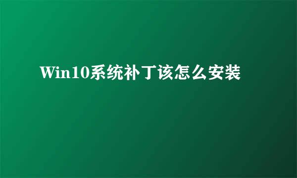 Win10系统补丁该怎么安装