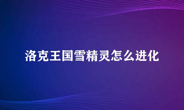 洛克王国雪精灵怎么进化