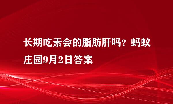长期吃素会的脂肪肝吗？蚂蚁庄园9月2日答案