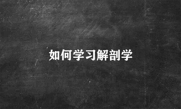 如何学习解剖学