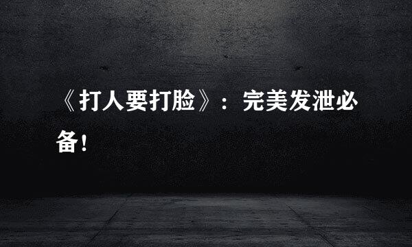 《打人要打脸》：完美发泄必备！