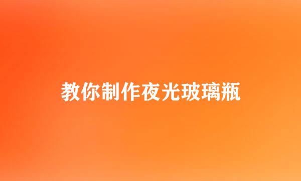 教你制作夜光玻璃瓶