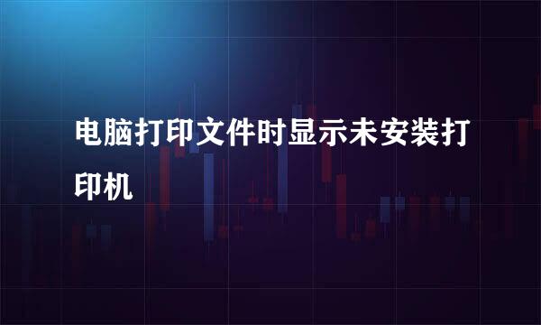 电脑打印文件时显示未安装打印机
