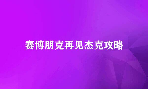 赛博朋克再见杰克攻略
