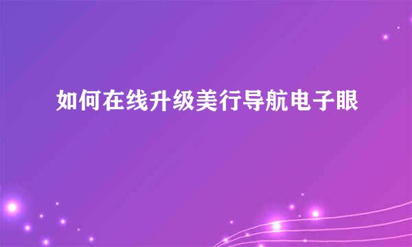 如何在线升级美行导航电子眼