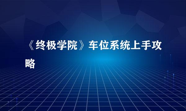 《终极学院》车位系统上手攻略