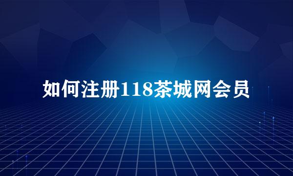 如何注册118茶城网会员