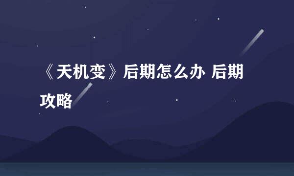 《天机变》后期怎么办 后期攻略