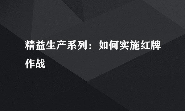 精益生产系列：如何实施红牌作战