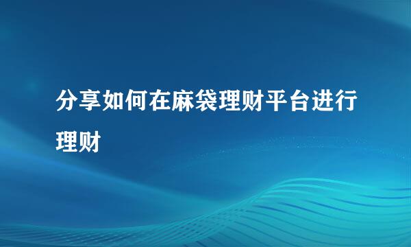 分享如何在麻袋理财平台进行理财