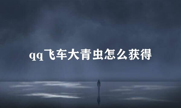 qq飞车大青虫怎么获得