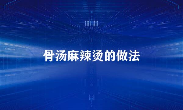 骨汤麻辣烫的做法