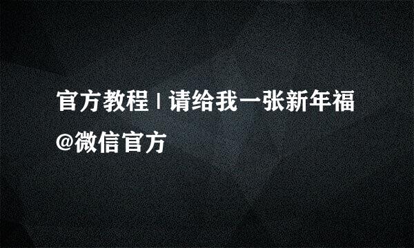 官方教程 | 请给我一张新年福 @微信官方