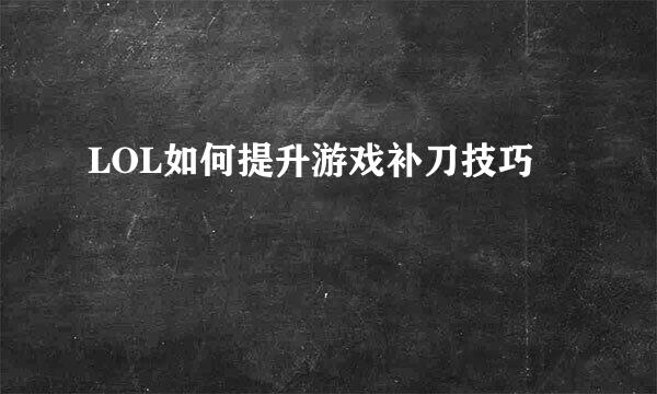 LOL如何提升游戏补刀技巧