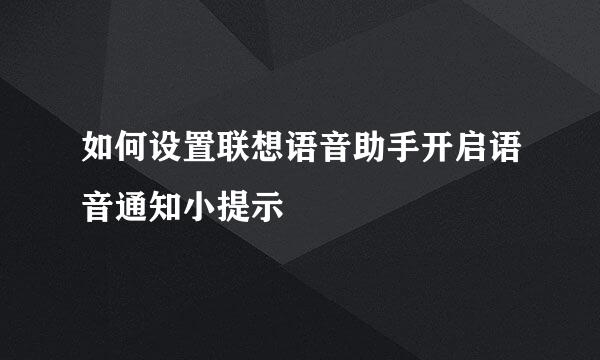 如何设置联想语音助手开启语音通知小提示