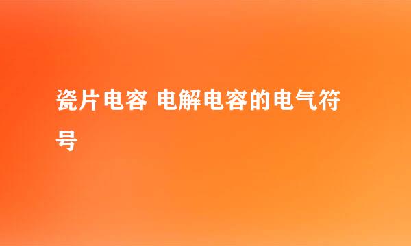 瓷片电容 电解电容的电气符号