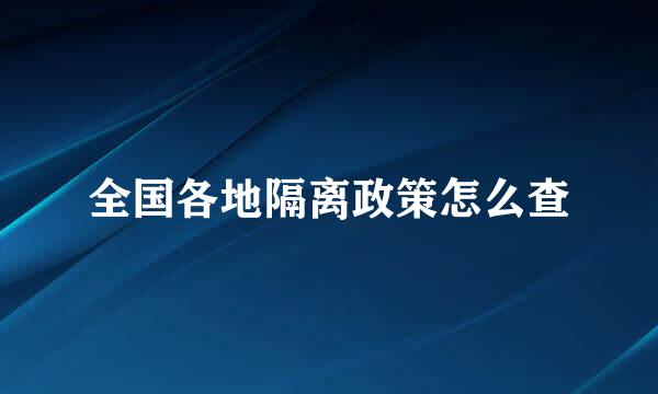 全国各地隔离政策怎么查