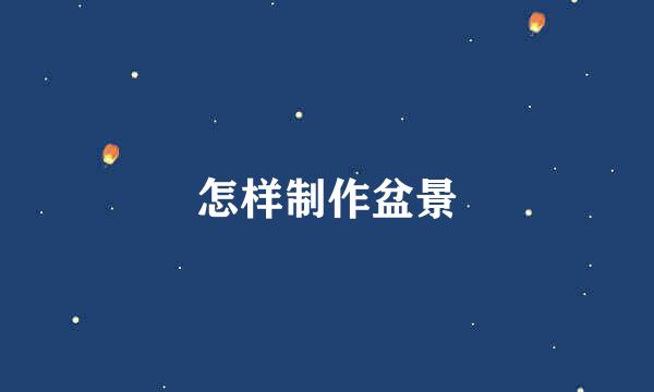怎样制作盆景