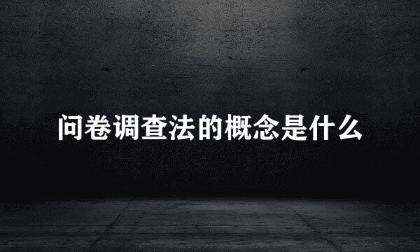 问卷调查法的概念是什么