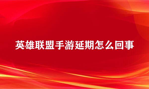 英雄联盟手游延期怎么回事