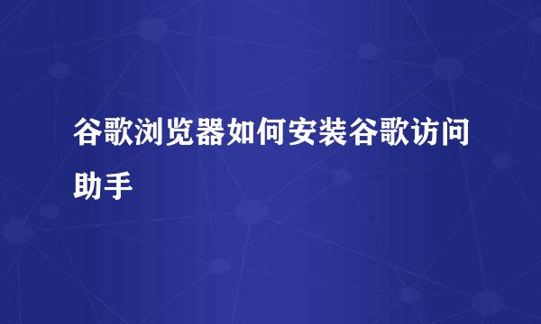 谷歌浏览器如何安装谷歌访问助手