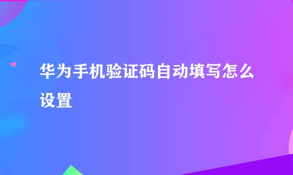 华为手机验证码自动填写怎么设置