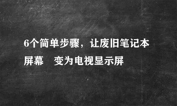 6个简单步骤，让废旧笔记本屏幕变为电视显示屏