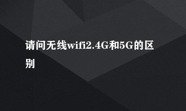 请问无线wifi2.4G和5G的区别