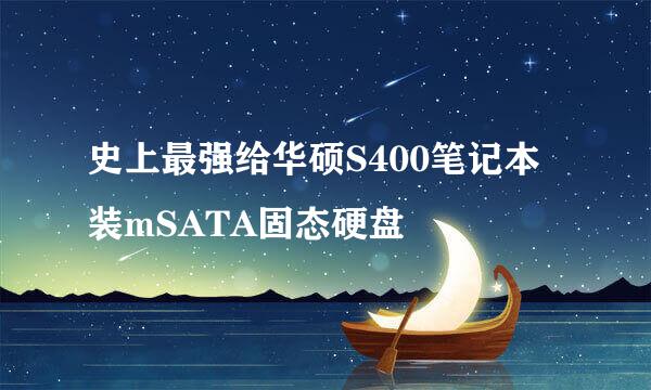 史上最强给华硕S400笔记本装mSATA固态硬盘