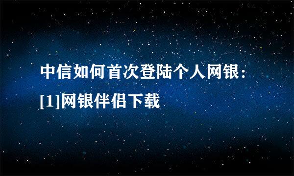 中信如何首次登陆个人网银：[1]网银伴侣下载