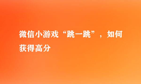 微信小游戏“跳一跳”，如何获得高分