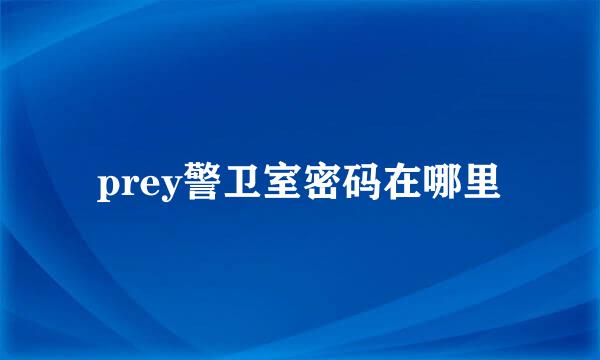 prey警卫室密码在哪里