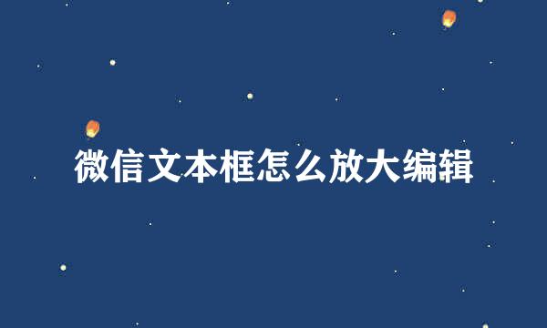 微信文本框怎么放大编辑
