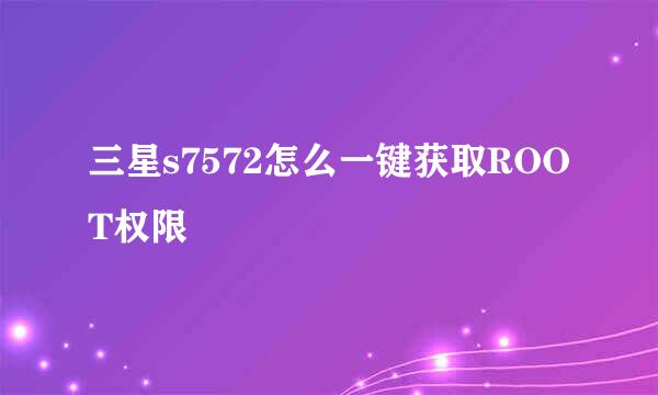 三星s7572怎么一键获取ROOT权限