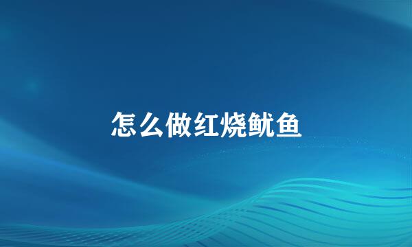 怎么做红烧鱿鱼