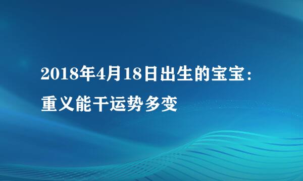 2018年4月18日出生的宝宝：重义能干运势多变