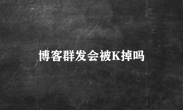 博客群发会被K掉吗