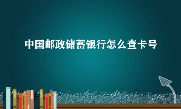 中国邮政储蓄银行怎么查卡号