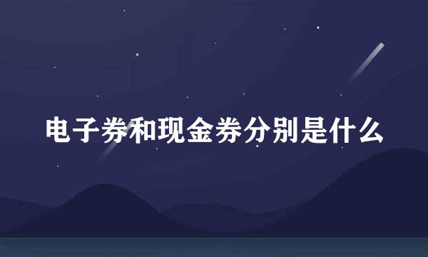 电子券和现金券分别是什么
