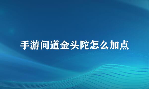 手游问道金头陀怎么加点