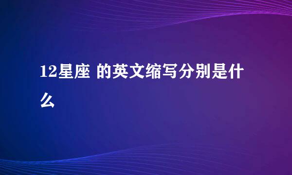 12星座 的英文缩写分别是什么