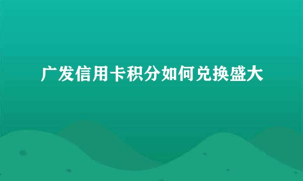 广发信用卡积分如何兑换盛大